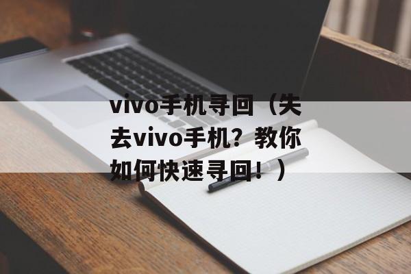 vivo手机寻回（失去vivo手机？教你如何快速寻回！）-第1张图片-
