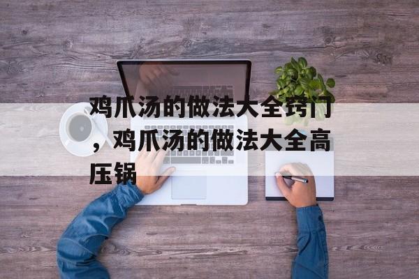 鸡爪汤的做法大全窍门，鸡爪汤的做法大全高压锅-第1张图片-