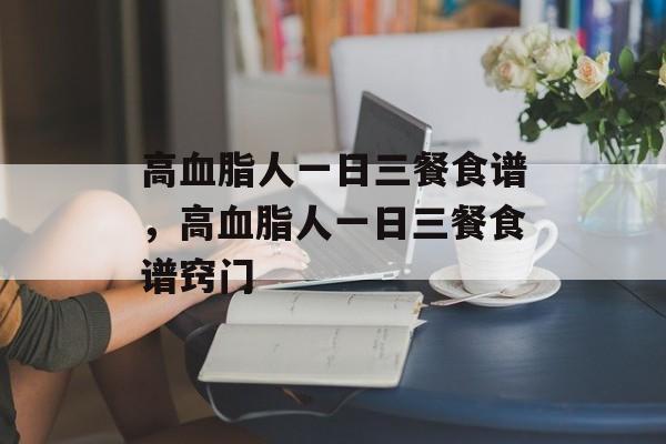 高血脂人一日三餐食谱，高血脂人一日三餐食谱窍门-第1张图片-