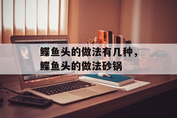 鲽鱼头的做法有几种，鲽鱼头的做法砂锅-第1张图片-