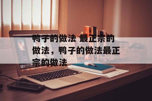 鸭子的做法 最正宗的做法，鸭子的做法最正宗的做法-第1张图片-