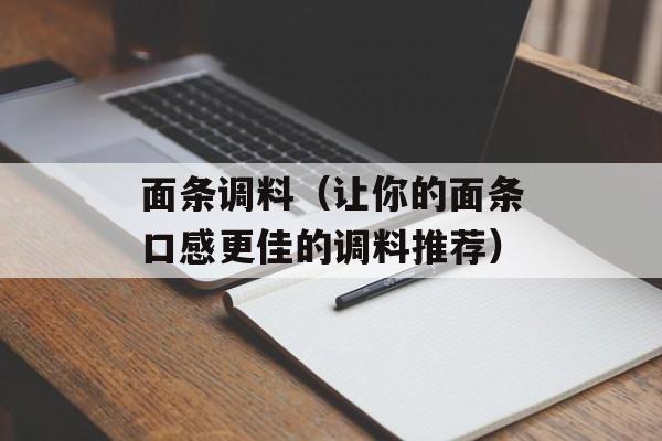 面条调料（让你的面条口感更佳的调料推荐）-第1张图片-