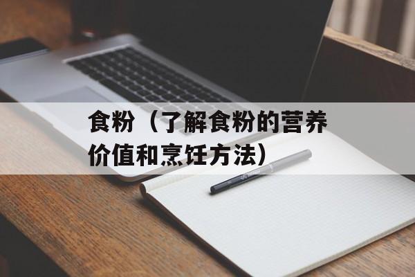 食粉（了解食粉的营养价值和烹饪方法）-第1张图片-