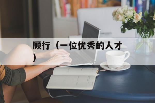 顾行（一位优秀的人才）-第1张图片-