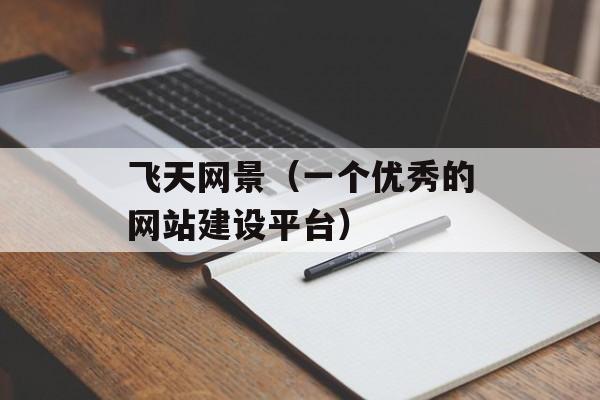 飞天网景（一个优秀的网站建设平台）-第1张图片-