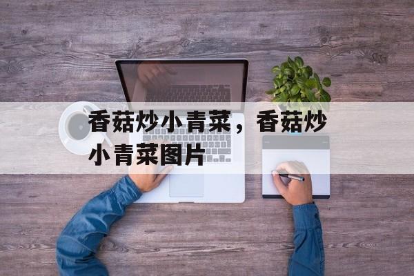 香菇炒小青菜，香菇炒小青菜图片-第1张图片-