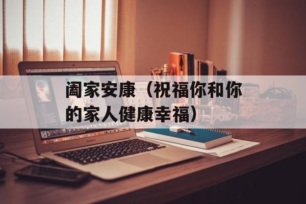 阖家安康（祝福你和你的家人健康幸福）-第1张图片-
