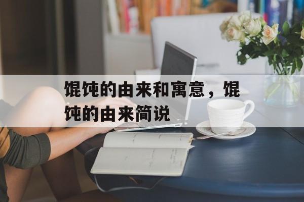 馄饨的由来和寓意，馄饨的由来简说-第1张图片-