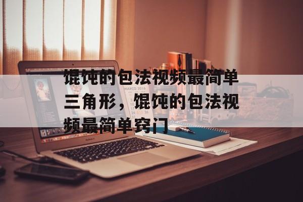 馄饨的包法视频最简单三角形，馄饨的包法视频最简单窍门-第1张图片-