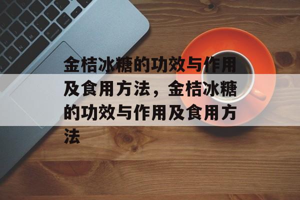 金桔冰糖的功效与作用及食用方法，金桔冰糖的功效与作用及食用方法-第1张图片-