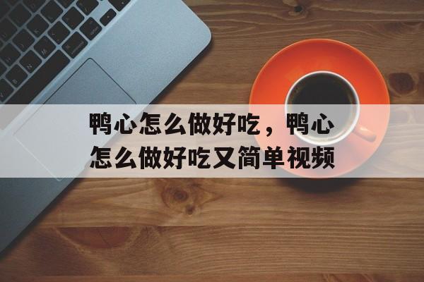 鸭心怎么做好吃，鸭心怎么做好吃又简单视频-第1张图片-