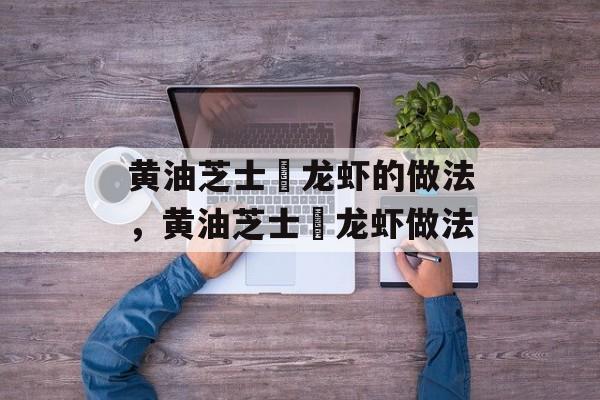 黄油芝士焗龙虾的做法，黄油芝士焗龙虾做法-第1张图片-