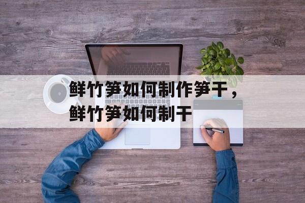 鲜竹笋如何制作笋干，鲜竹笋如何制干-第1张图片-