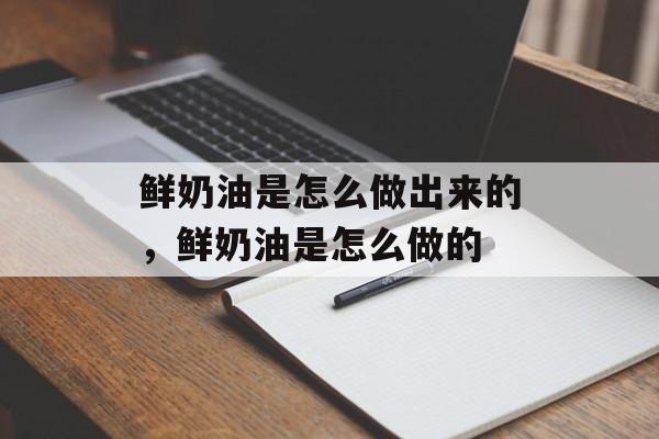 鲜奶油是怎么做出来的，鲜奶油是怎么做的-第1张图片-