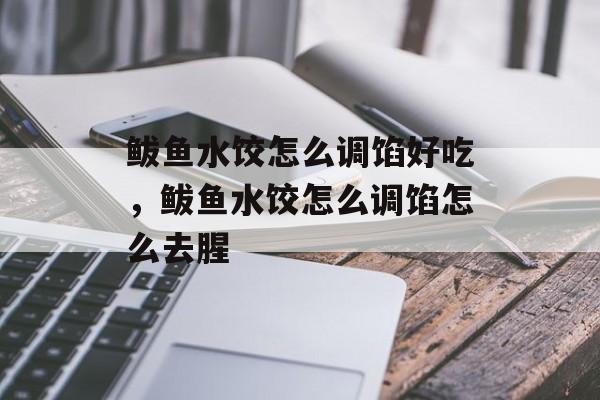 鲅鱼水饺怎么调馅好吃，鲅鱼水饺怎么调馅怎么去腥-第1张图片-