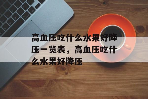 高血压吃什么水果好降压一览表，高血压吃什么水果好降压-第1张图片-