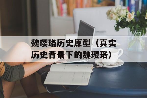 魏璎珞历史原型（真实历史背景下的魏璎珞）-第1张图片-