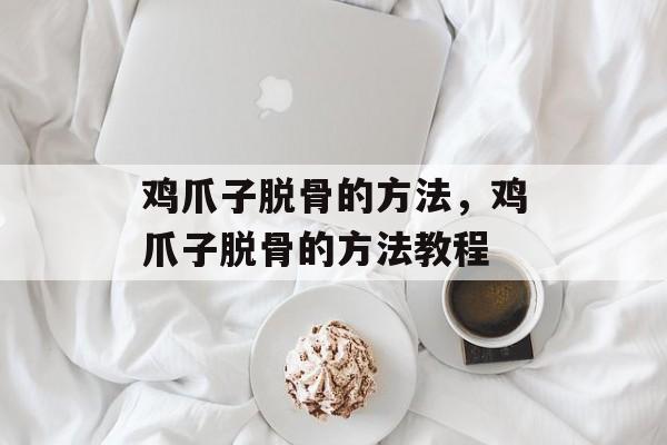 鸡爪子脱骨的方法，鸡爪子脱骨的方法教程-第1张图片-
