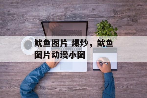 鱿鱼图片 爆炒，鱿鱼图片动漫小图-第1张图片-