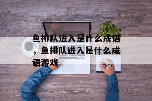 鱼排队进入是什么成语，鱼排队进入是什么成语游戏-第1张图片-