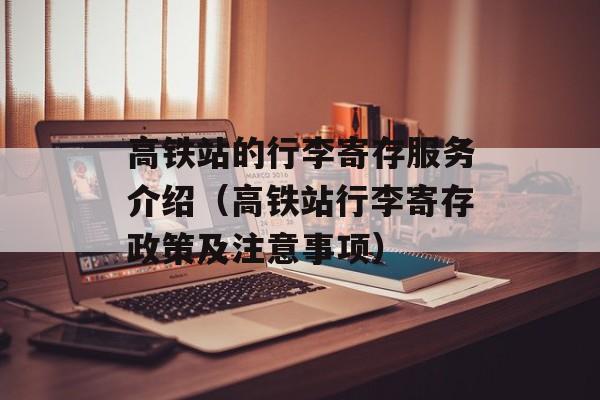 高铁站的行李寄存服务介绍（高铁站行李寄存政策及注意事项）-第1张图片-