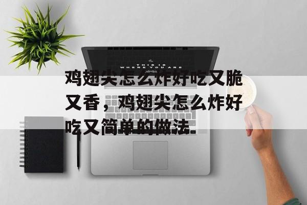 鸡翅尖怎么炸好吃又脆又香，鸡翅尖怎么炸好吃又简单的做法-第1张图片-