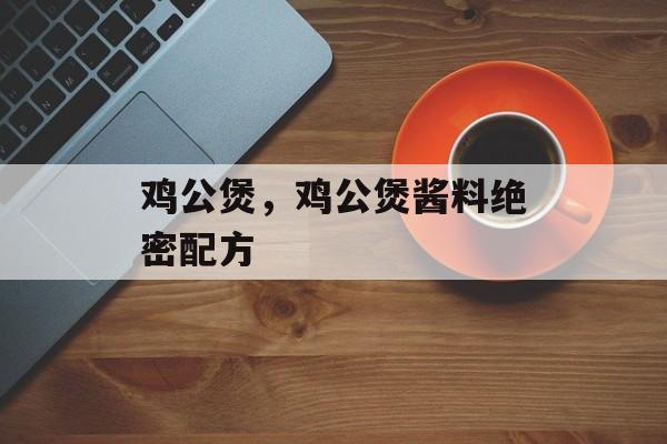 鸡公煲，鸡公煲酱料绝密配方-第1张图片-