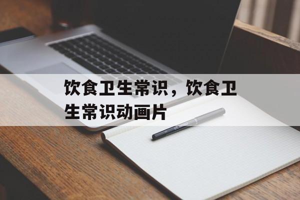 饮食卫生常识，饮食卫生常识动画片-第1张图片-
