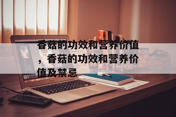 香菇的功效和营养价值，香菇的功效和营养价值及禁忌-第1张图片-