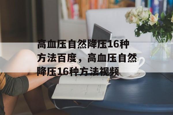 高血压自然降压16种方法百度，高血压自然降压16种方法视频-第1张图片-