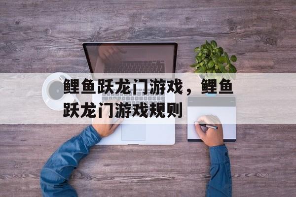鲤鱼跃龙门游戏，鲤鱼跃龙门游戏规则-第1张图片-