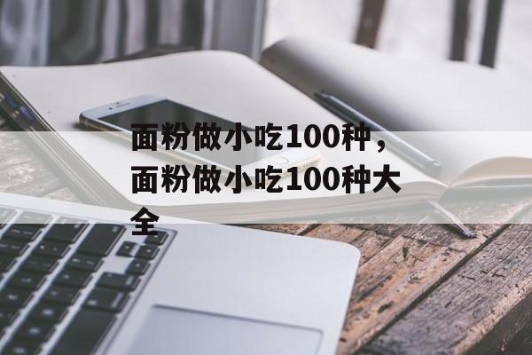 面粉做小吃100种，面粉做小吃100种大全-第1张图片-