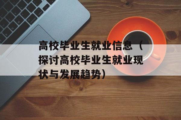 高校毕业生就业信息（探讨高校毕业生就业现状与发展趋势）-第1张图片-