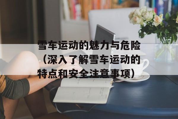 雪车运动的魅力与危险（深入了解雪车运动的特点和安全注意事项）-第1张图片-