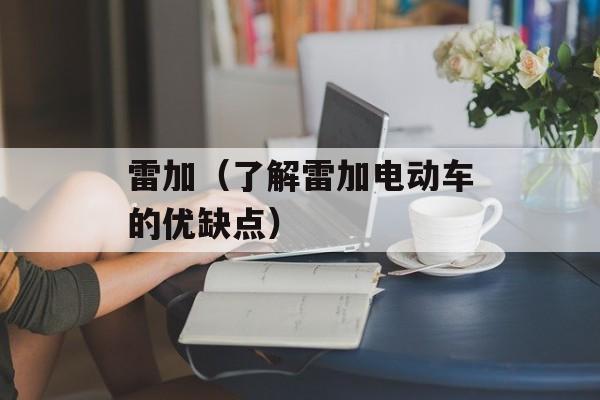 雷加（了解雷加电动车的优缺点）-第1张图片-