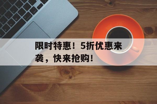 限时特惠！5折优惠来袭，快来抢购！-第1张图片-