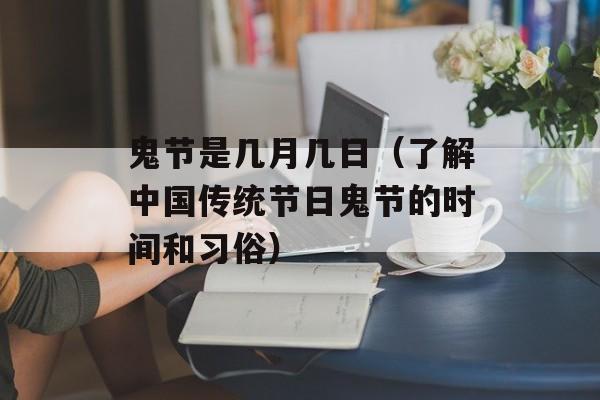 鬼节是几月几日（了解中国传统节日鬼节的时间和习俗）-第1张图片-
