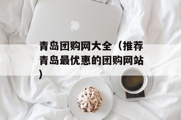 青岛团购网大全（推荐青岛最优惠的团购网站）-第1张图片-