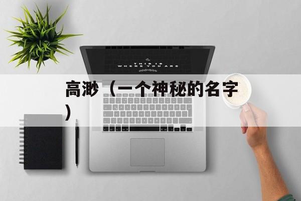 高渺（一个神秘的名字）-第1张图片-