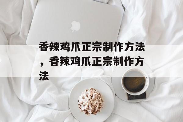 香辣鸡爪正宗制作方法，香辣鸡爪正宗制作方法-第1张图片-