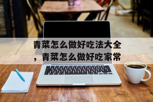 青菜怎么做好吃法大全，青菜怎么做好吃家常-第1张图片-
