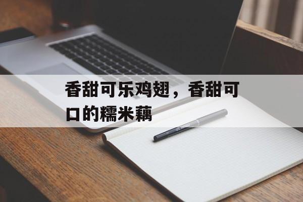 香甜可乐鸡翅，香甜可口的糯米藕-第1张图片-