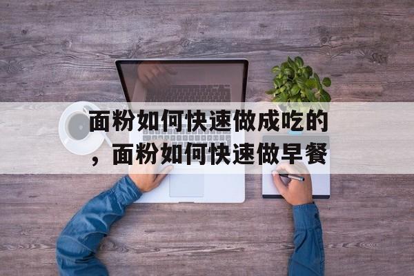 面粉如何快速做成吃的，面粉如何快速做早餐-第1张图片-