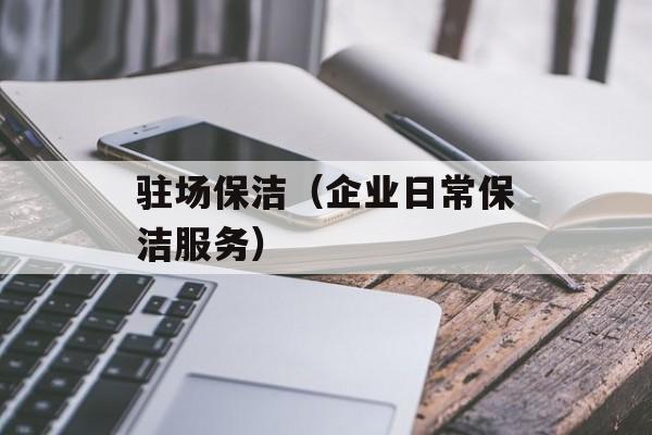 驻场保洁（企业日常保洁服务）-第1张图片-