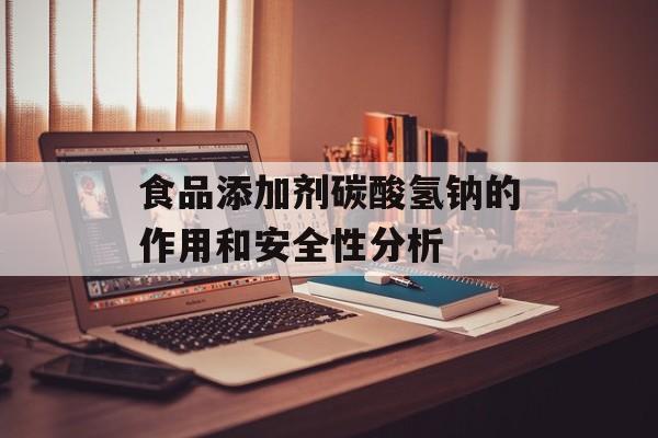 食品添加剂碳酸氢钠的作用和安全性分析-第1张图片-