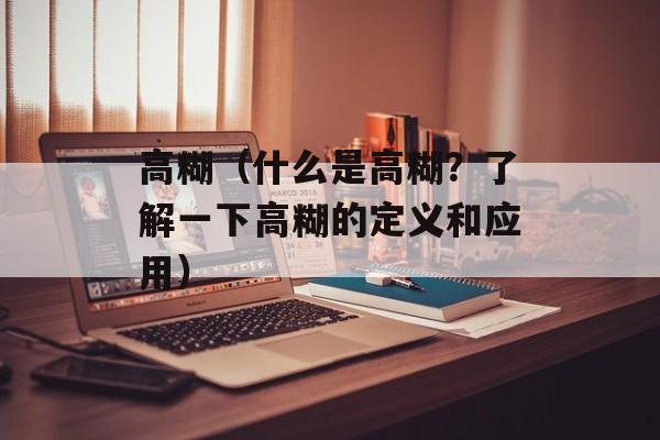 高糊（什么是高糊？了解一下高糊的定义和应用）-第1张图片-