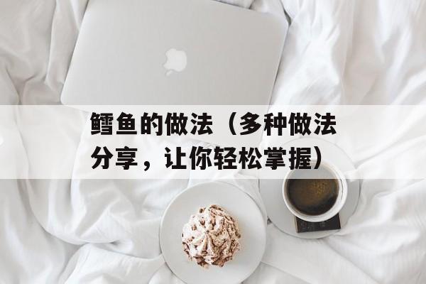 鳕鱼的做法（多种做法分享，让你轻松掌握）-第1张图片-