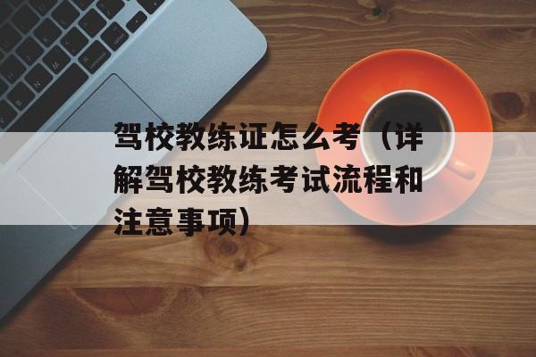 驾校教练证怎么考（详解驾校教练考试流程和注意事项）-第1张图片-
