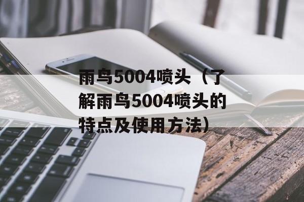 雨鸟5004喷头（了解雨鸟5004喷头的特点及使用方法）-第1张图片-