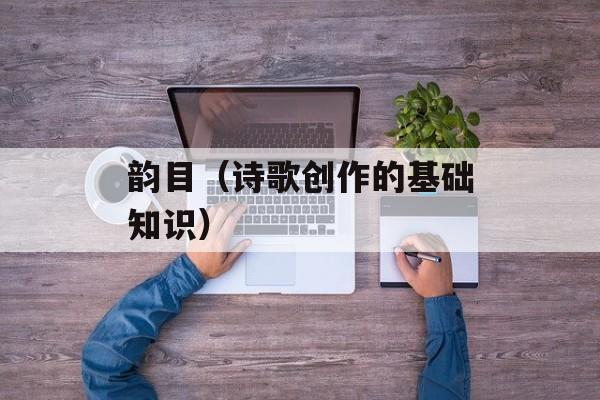 韵目（诗歌创作的基础知识）-第1张图片-